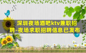 深圳夜场酒吧ktv兼职招聘-夜场求职招聘信息已发布